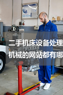 二手机床设备处理网(比较靠谱卖二手设备机械的网站都有哪些？求推荐)