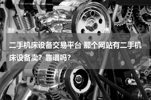 二手机床设备交易平台 那个网站有二手机床设备卖？靠谱吗？