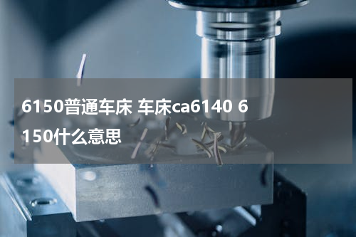 6150普通车床 车床ca6140 6150什么意思