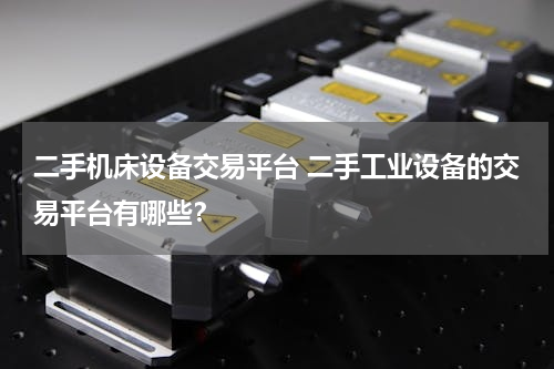 二手机床设备交易平台 二手工业设备的交易平台有哪些？