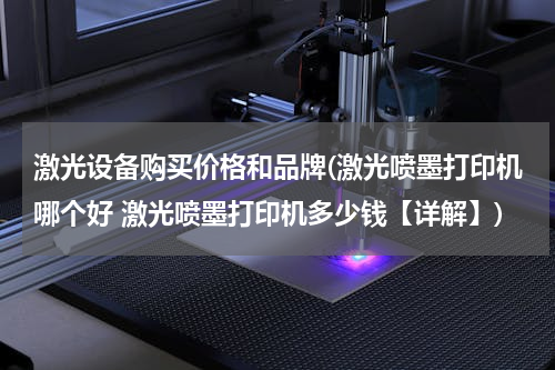 激光设备购买价格和品牌(激光喷墨打印机哪个好 激光喷墨打印机多少钱【详解】)