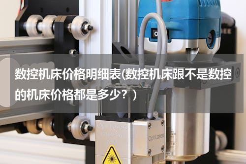 数控机床价格明细表(数控机床跟不是数控的机床价格都是多少？)