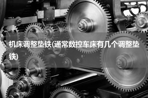 机床调整垫铁(通常数控车床有几个调整垫铁)