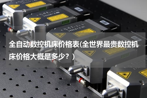 全自动数控机床价格表(全世界最贵数控机床价格大概是多少？)