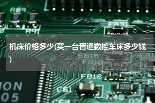 机床价格多少(买一台普通数控车床多少钱)