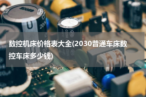数控机床价格表大全(2030普通车床数控车床多少钱)