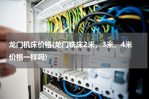 龙门机床价格(龙门铣床2米，3米，4米价格一样吗)
