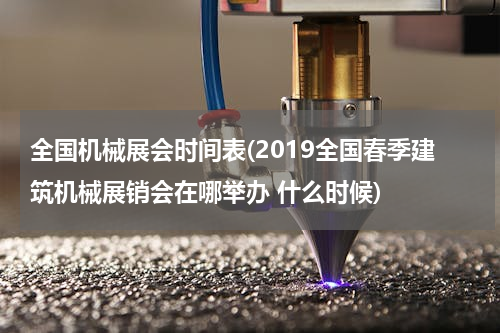 全国机械展会时间表(2019全国春季建筑机械展销会在哪举办 什么时候)