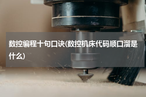 数控编程十句口诀(数控机床代码顺口溜是什么)