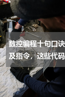 数控编程十句口诀(数控编程必须懂得代码及指令，这些代码和指令要怎么才能轻松记住和灵活使用，有什么办法啊，忘大哥大姐...)