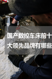国产数控车床前十名(2015数控机床十大领先品牌有哪些？)