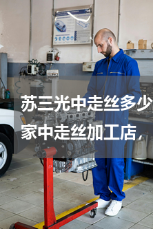 苏三光中走丝多少钱一台(我想在沙井开一家中走丝加工店，两台机床（行程大小各一台），加上开始两个月的周转资金，一共需多少钱？)