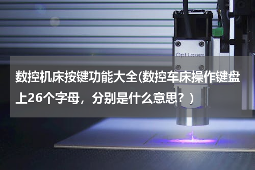 数控机床按键功能大全(数控车床操作键盘上26个字母，分别是什么意思？)