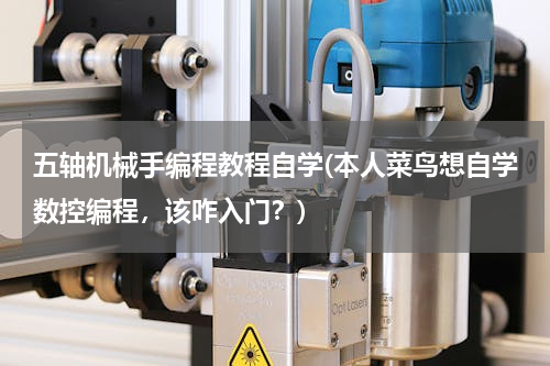 五轴机械手编程教程自学(本人菜鸟想自学数控编程，该咋入门？)