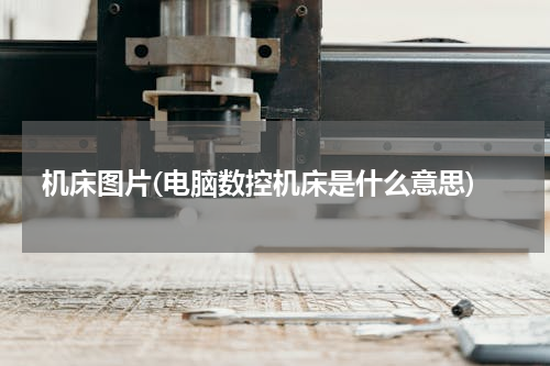 机床图片(电脑数控机床是什么意思)