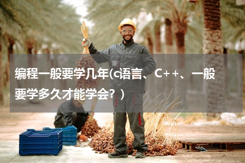 编程一般要学几年(c语言、C++、一般要学多久才能学会？)