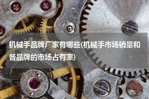 机械手品牌厂家有哪些(机械手市场销量和各品牌的市场占有率)