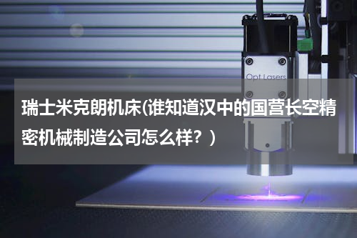 瑞士米克朗机床(谁知道汉中的国营长空精密机械制造公司怎么样？)