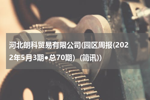 河北朗科贸易有限公司(园区周报(2022年5月3期●总70期）(简讯))
