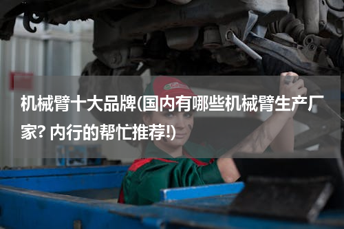 机械臂十大品牌(国内有哪些机械臂生产厂家? 内行的帮忙推荐!)