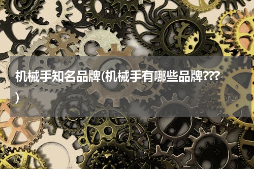 机械手知名品牌(机械手有哪些品牌???)