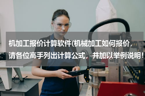 机加工报价计算软件(机械加工如何报价，请各位高手列出计算公式，并加以举例说明！急用，谢谢 ！)