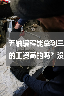 五轴编程能拿到三万吗(学cnc五轴编程的工资高的吗？没有基础能学习吗)
