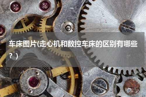 车床图片(走心机和数控车床的区别有哪些？)