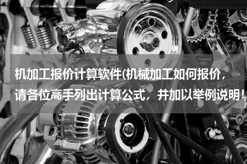 机加工报价计算软件(机械加工如何报价，请各位高手列出计算公式，并加以举例说明！急用，谢谢 ！)