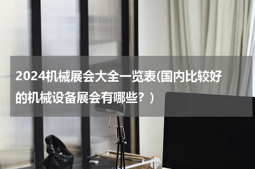 2024机械展会大全一览表(国内比较好的机械设备展会有哪些？)