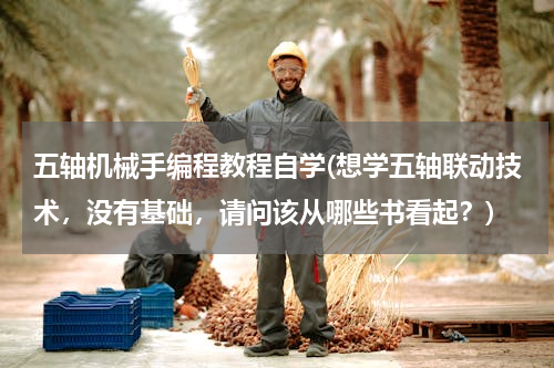五轴机械手编程教程自学(想学五轴联动技术，没有基础，请问该从哪些书看起？)