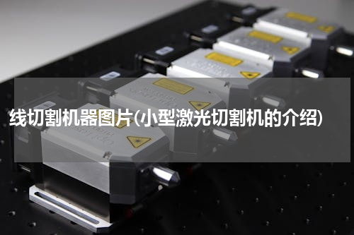 线切割机器图片(小型激光切割机的介绍)