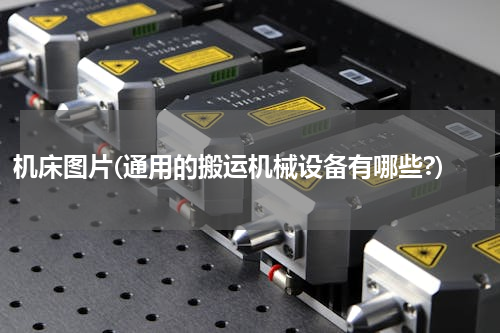 机床图片(通用的搬运机械设备有哪些?)