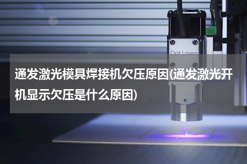 通发激光模具焊接机欠压原因(通发激光开机显示欠压是什么原因)