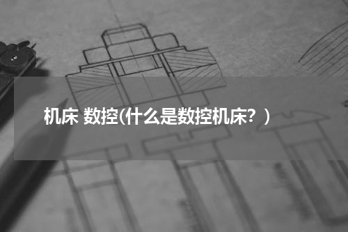 机床 数控(什么是数控机床？)