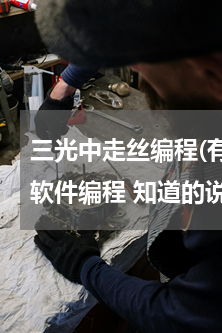 三光中走丝编程(有谁知道中走丝是用什么软件编程 知道的说下 谢谢)