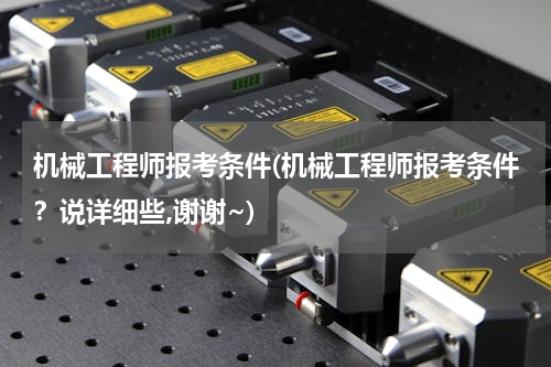 机械工程师报考条件(机械工程师报考条件？说详细些,谢谢~)