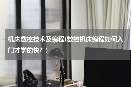 机床数控技术及编程(数控机床编程如何入门才学的快？)