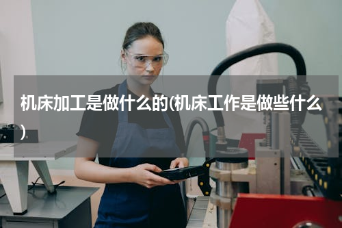 机床加工是做什么的(机床工作是做些什么)