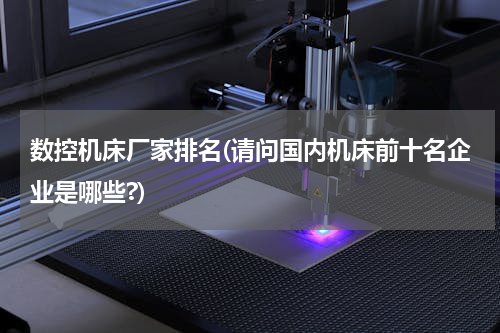 数控机床厂家排名(请问国内机床前十名企业是哪些?)