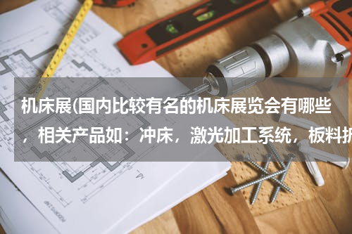 机床展(国内比较有名的机床展览会有哪些，相关产品如：冲床，激光加工系统，板料折弯机，数控机床等。)