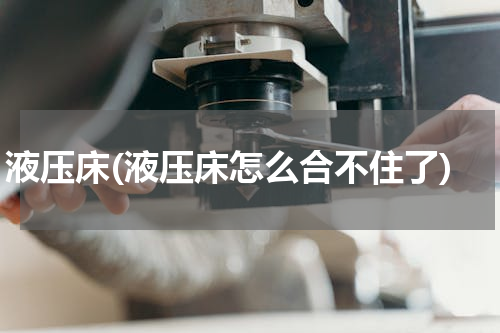 液压床(液压床怎么合不住了)