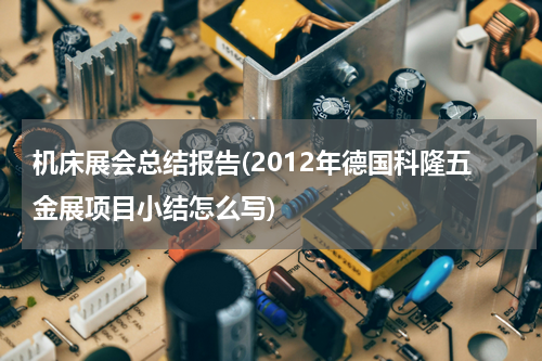 机床展会总结报告(2012年德国科隆五金展项目小结怎么写)