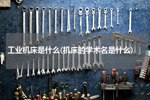 工业机床是什么(机床的学术名是什么)