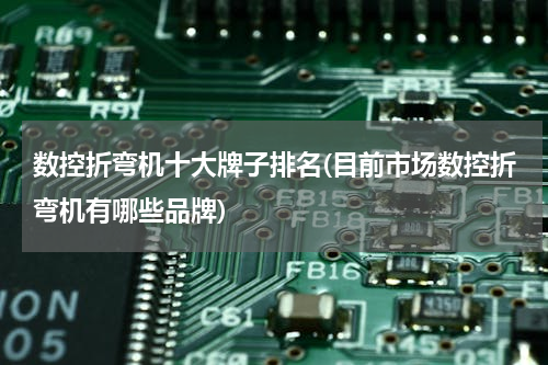 数控折弯机十大牌子排名(目前市场数控折弯机有哪些品牌)