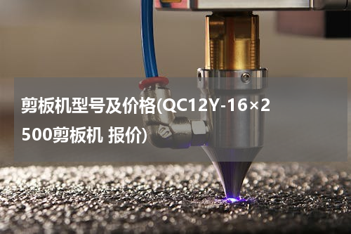 剪板机型号及价格(QC12Y-16×2500剪板机 报价)