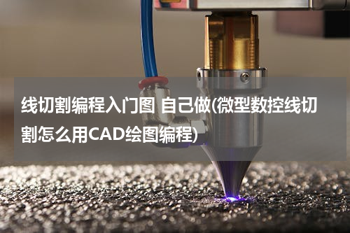 线切割编程入门图 自己做(微型数控线切割怎么用CAD绘图编程)