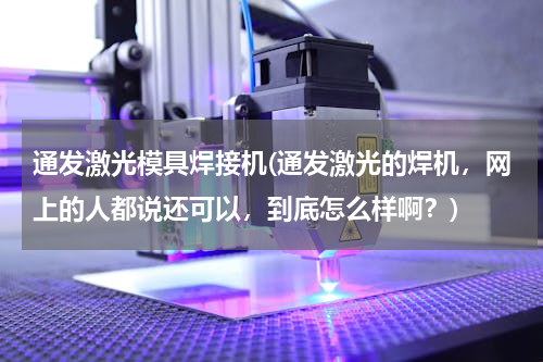 通发激光模具焊接机(通发激光的焊机，网上的人都说还可以，到底怎么样啊？)