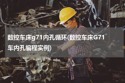 数控车床g71内孔循环(数控车床G71车内孔编程实例)