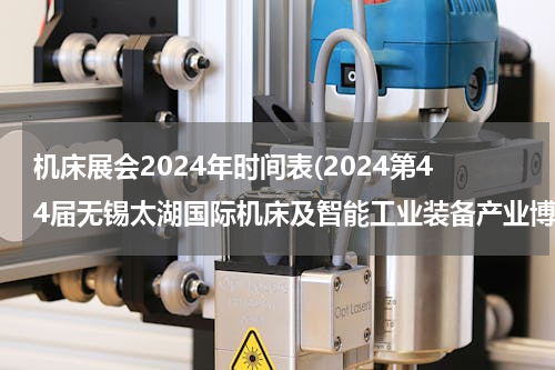 机床展会2024年时间表(2024第44届无锡太湖国际机床及智能工业装备产业博览会)
